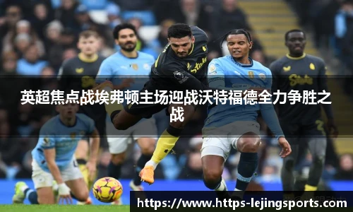 英超焦点战埃弗顿主场迎战沃特福德全力争胜之战