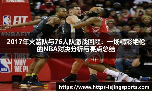 2017年火箭队与76人队激战回顾：一场精彩绝伦的NBA对决分析与亮点总结