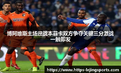博阿维斯主场迎战本菲卡双方争夺关键三分激战一触即发